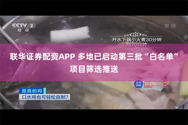 联华证券配资APP 多地已启动第三批“白名单”项目筛选推送