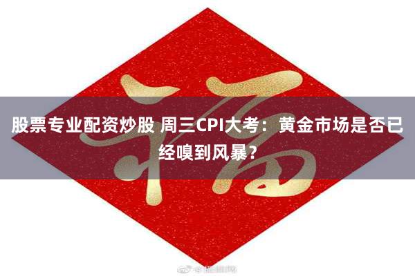 股票专业配资炒股 周三CPI大考：黄金市场是否已经嗅到风暴？