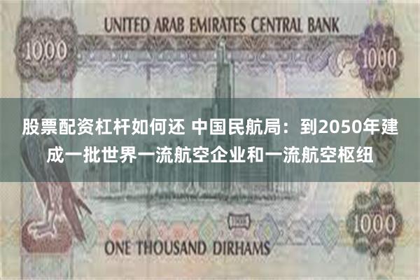 股票配资杠杆如何还 中国民航局：到2050年建成一批世界一流航空企业和一流航空枢纽