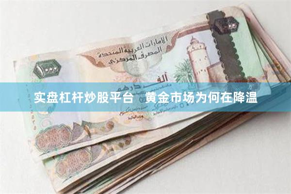 实盘杠杆炒股平台   黄金市场为何在降温