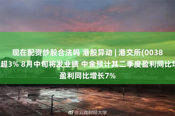 现在配资炒股合法吗 港股异动 | 港交所(00388)现涨超3% 8月中旬将发业绩 中金预计其二季度盈利同比增长7%