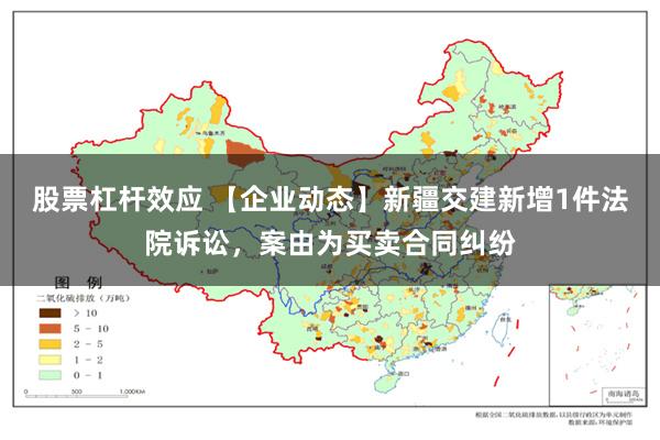 股票杠杆效应 【企业动态】新疆交建新增1件法院诉讼，案由为买卖合同纠纷