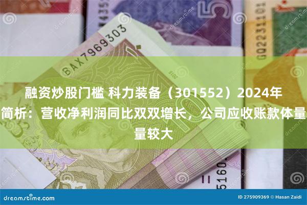 融资炒股门槛 科力装备（301552）2024年中报简析：营收净利润同比双双增长，公司应收账款体量较大