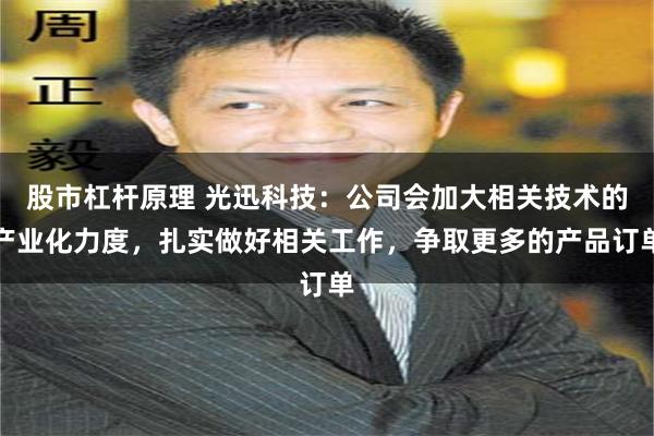 股市杠杆原理 光迅科技：公司会加大相关技术的产业化力度，扎实做好相关工作，争取更多的产品订单