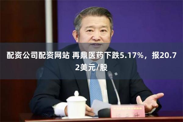 配资公司配资网站 再鼎医药下跌5.17%，报20.72美元/股