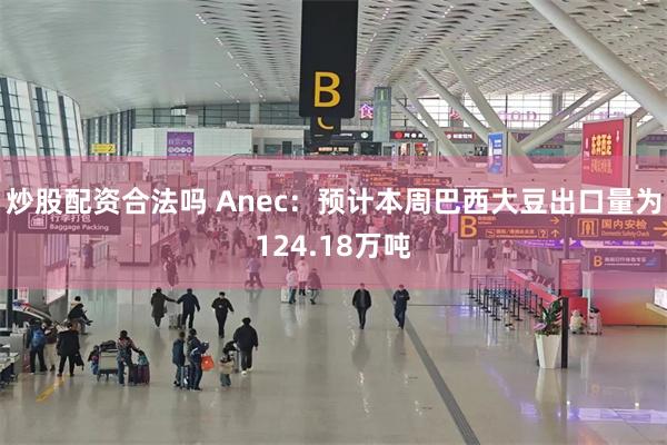 炒股配资合法吗 Anec：预计本周巴西大豆出口量为124.18万吨