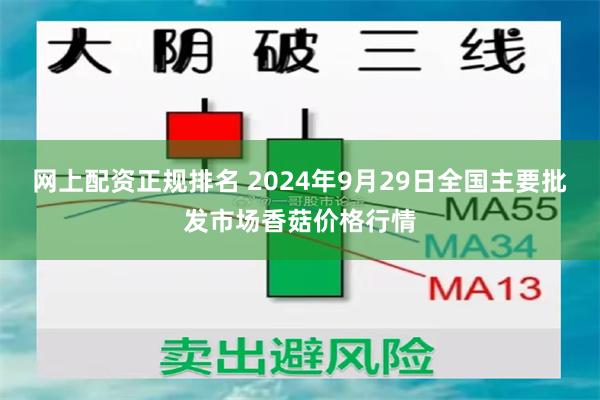 网上配资正规排名 2024年9月29日全国主要批发市场香菇价格行情