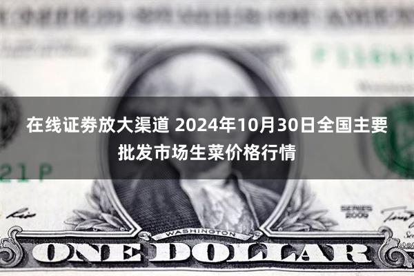 在线证劵放大渠道 2024年10月30日全国主要批发市场生菜价格行情