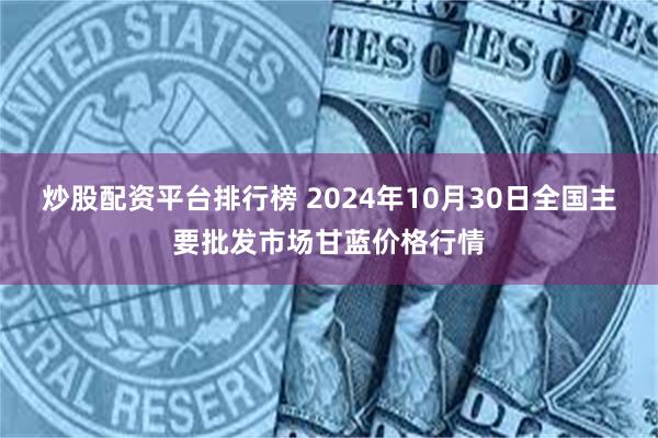 炒股配资平台排行榜 2024年10月30日全国主要批发市场甘蓝价格行情