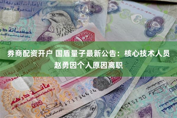 券商配资开户 国盾量子最新公告：核心技术人员赵勇因个人原因离职