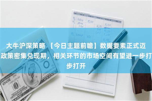 大牛沪深策略 【今日主题前瞻】数据要素正式迈入政策密集兑现期，相关环节的市场空间有望进一步打开