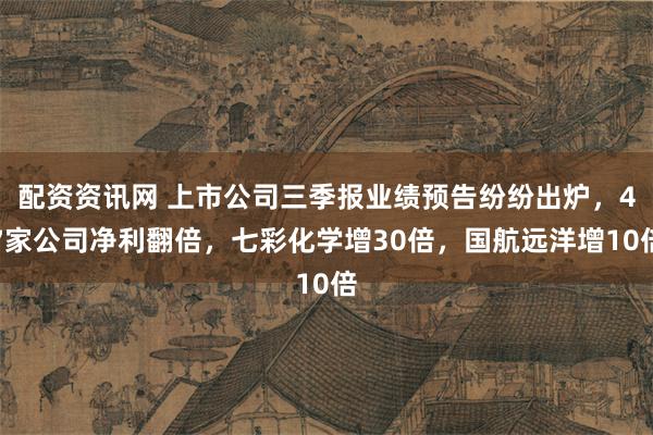 配资资讯网 上市公司三季报业绩预告纷纷出炉，47家公司净利翻倍，七彩化学增30倍，国航远洋增10倍