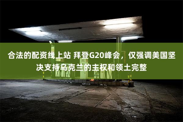 合法的配资线上站 拜登G20峰会，仅强调美国坚决支持乌克兰的主权和领土完整