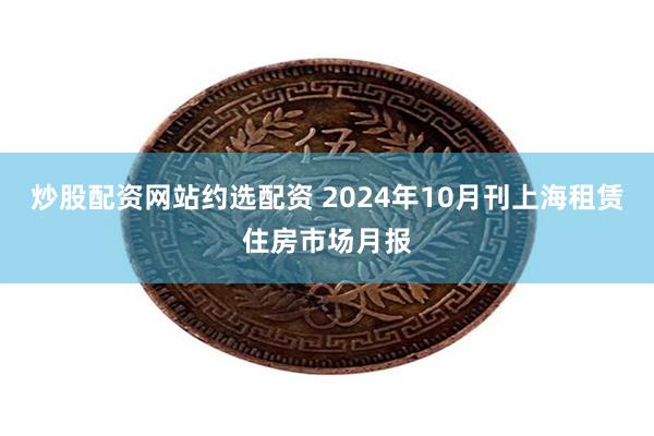 炒股配资网站约选配资 2024年10月刊上海租赁住房市场月报