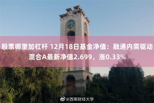 股票哪里加杠杆 12月18日基金净值：融通内需驱动混合A最新净值2.699，涨0.33%