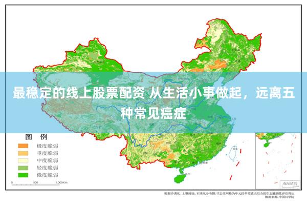 最稳定的线上股票配资 从生活小事做起，远离五种常见癌症