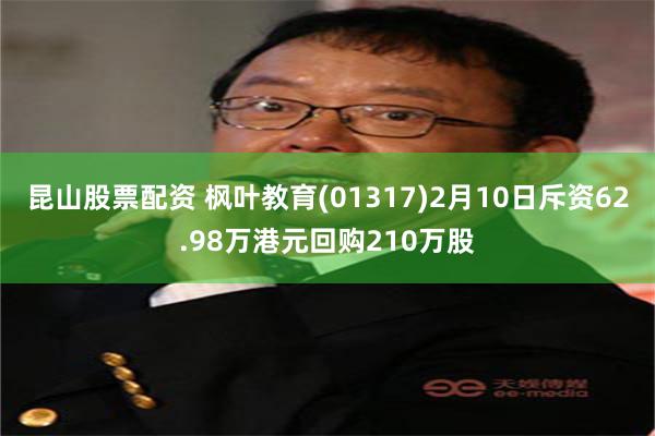 昆山股票配资 枫叶教育(01317)2月10日斥资62.98万港元回购210万股