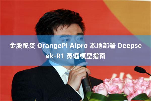 金股配资 OrangePi AIpro 本地部署 Deepseek-R1 蒸馏模型指南