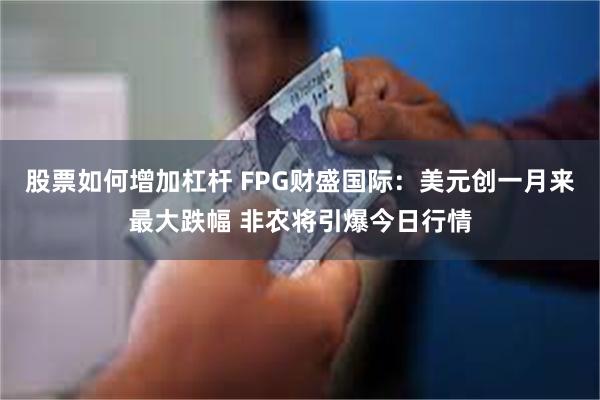 股票如何增加杠杆 FPG财盛国际：美元创一月来最大跌幅 非农将引爆今日行情