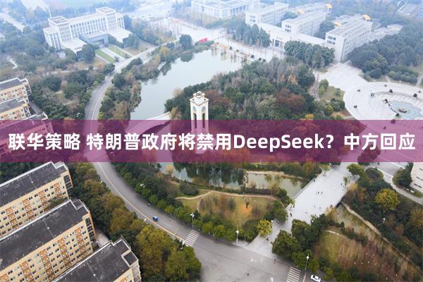 联华策略 特朗普政府将禁用DeepSeek？中方回应